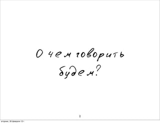 О чем говорить
                               будем?


                                  2
вторник, 26 февраля 13г.
 