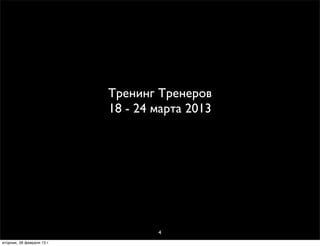 Тренинг Тренеров
                            18 - 24 марта 2013




                                    4
вторник, 26 февраля 13г.
 