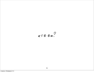 кто он?




                               6
вторник, 26 февраля 13г.
 