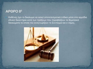  Καζέλαο έρεη ην δηθαίσκα λα αζθεί απνηειεζκαηηθά έλδηθα κέζα ζηα αξκόδηα
  εζληθά δηθαζηήξηα θαηά ησλ πξάμεσλ πνπ παξαβηάδνπλ ηα ζεκειηαθά
  δηθαηώκαηα ηα νπνία ηνπ αλαγλσξίδνπλ ην Σύληαγκα θαη ν λόκνο.
 