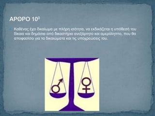  Καζέλαο έρεη δηθαίσκα κε πιήξε ηζόηεηα, λα εθδηθάδεηαη ε ππόζεζή ηνπ
  δίθαηα θαη δεκόζηα από δηθαζηήξην αλεμάξηεην θαη ακεξόιεπην, πνπ ζα
  απνθαζίζεη γηα ηα δηθαηώκαηα θαη ηηο ππνρξεώζεηο ηνπ.
 