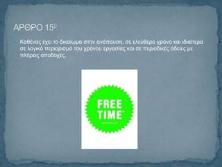  Καζέλαο έρεη ην δηθαίσκα ζηελ αλάπαπζε, ζε ειεύζεξν ρξόλν θαη ηδηαίηεξα
  ζε ινγηθό πεξηνξηζκό ηνπ ρξόλνπ εξγαζίαο θαη ζε πεξηνδηθέο άδεηεο κε
  πιήξεηο απνδνρέο.
 