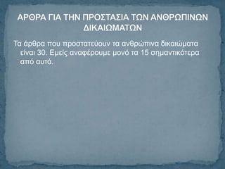 Τα άξζξα πνπ πξνζηαηεύνπλ ηα αλζξώπηλα δηθαηώκαηα
  είλαη 30. Δκείο αλαθέξνπκε κνλό ηα 15 ζεκαληηθόηεξα
  από απηά.
 