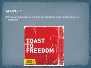 Κάζε άηνκν έρεη δηθαίσκα ζηε δσή, ηελ ειεπζεξία θαη ηελ πξνζσπηθή ηνπ
  αζθάιεηα.
 