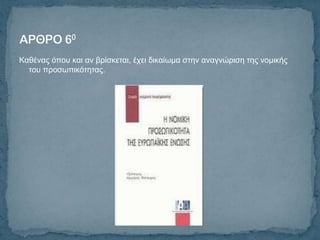 Καζέλαο όπνπ θαη αλ βξίζθεηαη, έρεη δηθαίσκα ζηελ αλαγλώξηζε ηεο λνκηθήο
  ηνπ πξνζσπηθόηεηαο.
 