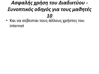 Αςφαλήσ χρήςη του Διαδικτφου -
Συνοπτικόσ οδηγόσ για τουσ μαθητέσ
               10
• Και να ςεβεςται τουσ άλλουσ χριςτεσ του
  internet
 