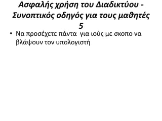 Αςφαλήσ χρήςη του Διαδικτφου -
Συνοπτικόσ οδηγόσ για τουσ μαθητέσ
                5
• Να προςζχετε πάντα για ιοφσ με ςκοπο να
  βλάψουν τον υπολογιςτι
 
