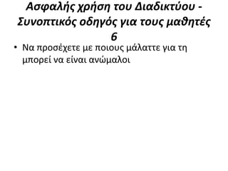 Αςφαλήσ χρήςη του Διαδικτφου -
Συνοπτικόσ οδηγόσ για τουσ μαθητέσ
                6
• Να προςζχετε με ποιουσ μάλαττε για τθ
  μπορεί να είναι ανϊμαλοι
 
