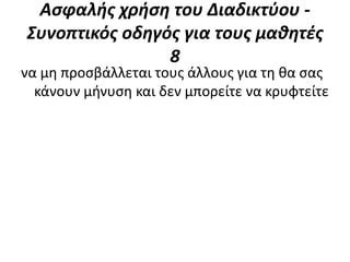 Αςφαλήσ χρήςη του Διαδικτφου -
Συνοπτικόσ οδηγόσ για τουσ μαθητέσ
                8
να μθ προςβάλλεται τουσ άλλουσ για τθ κα ςασ
  κάνουν μινυςθ και δεν μπορείτε να κρυφτείτε
 