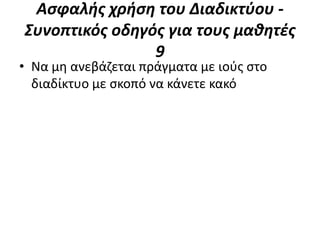 Αςφαλήσ χρήςη του Διαδικτφου -
Συνοπτικόσ οδηγόσ για τουσ μαθητέσ
                9
• Να μθ ανεβάηεται πράγματα με ιοφσ ςτο
  διαδίκτυο με ςκοπό να κάνετε κακό
 