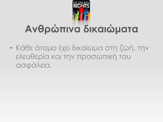 Ανθρώπινα δικαιώματα
• Κάθε άτομο έχει δικαίωμα στη ζωή, την
  ελευθερία και την προσωπική του
  ασφάλεια.
 