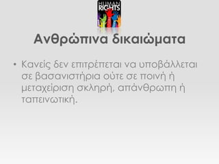 Ανθρώπινα δικαιώματα
• Κανείς δεν επιτρέπεται να υποβάλλεται
  σε βασανιστήρια ούτε σε ποινή ή
  μεταχείριση σκληρή, απάνθρωπη ή
  ταπεινωτική.
 