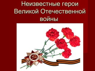 Неизвестные герои
Великой Отечественной
        войны
 