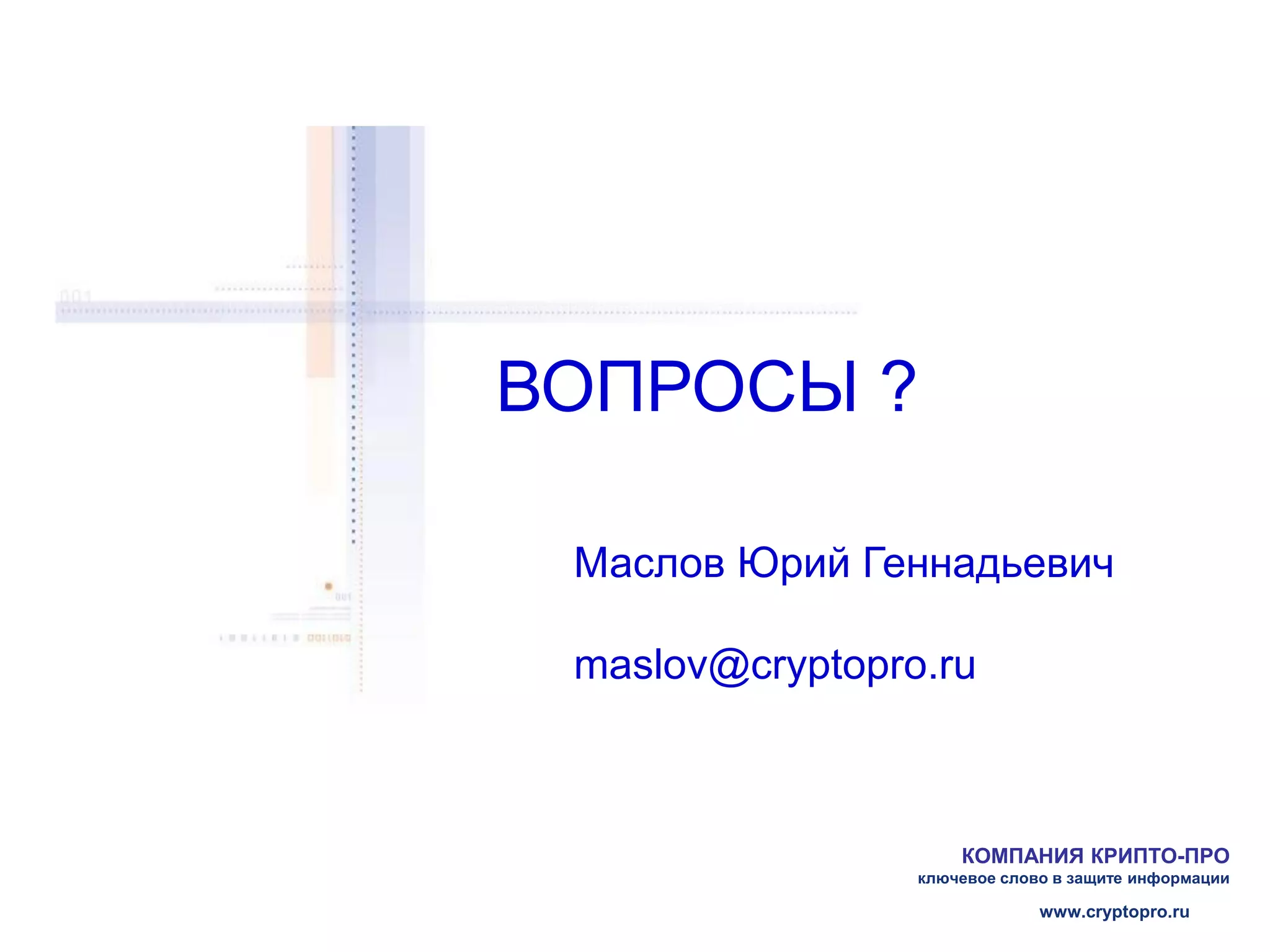 ВОПРОСЫ ?

 Маслов Юрий Геннадьевич

 maslov@cryptopro.ru



                     КОМПАНИЯ КРИПТО-ПРО
                 ключевое слово в защите информации

                              www.cryptopro.ru
 