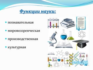 Функции науки:

 познавательная

 мировоззренческая

 производственная

 культурная
 