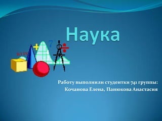 Работу выполнили студентки 741 группы:
  Кочанова Елена, Панюкова Анастасия
 