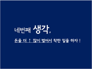네번째   생각,
돈을 더 ↑ 많이 벌어서 착한 일을 하자 !
 