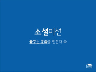 소셜미션
꿈꾸는 문화를 만든다 
 