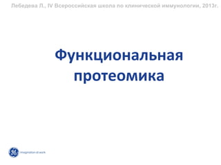 Лебедева Л., IV Всероссийская школа по клинической иммунологии, 2013г.




              Функциональная
                протеомика
 