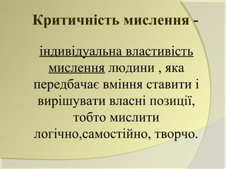 Критичність мислення -

 індивідуальна властивість
   мислення людини , яка
передбачає вміння ставити і
 вирішувати власні позиції,
      тобто мислити
логічно,самостійно, творчо.
 