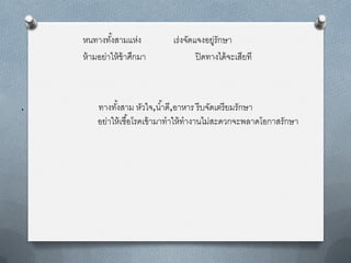 หนทำงทังสำมแห่ง
             ้                เร่งจัดแจงอยู่รักษำ
    ห้ ำมอย่ำให้ ข้ำศึกมำ             ปิ ดทำงได้ จะเสียที



.       ทำงทังสำม หัวใจ,น ้ำดี,อำหำร รี บจัดเตรี ยมรักษำ
              ้
        อย่ำให้ เชื ้อโรคเข้ ำมำทำให้ ทำงำนไม่สะดวกจะพลำดโอกำสรักษำ
 