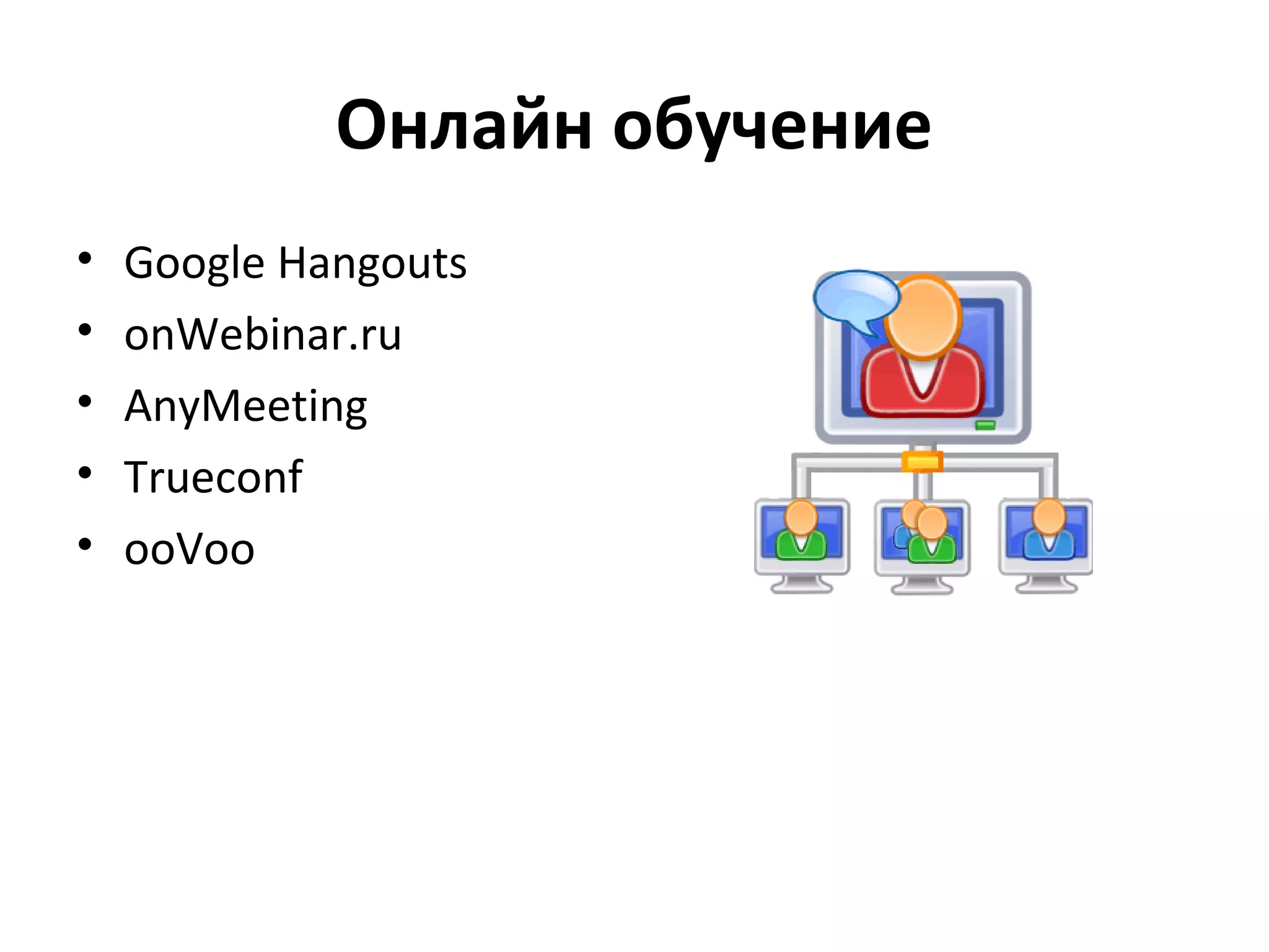Онлайн обучение
•   Google Hangouts
•   onWebinar.ru
•   AnyMeeting
•   Trueconf
•   ooVoo
 