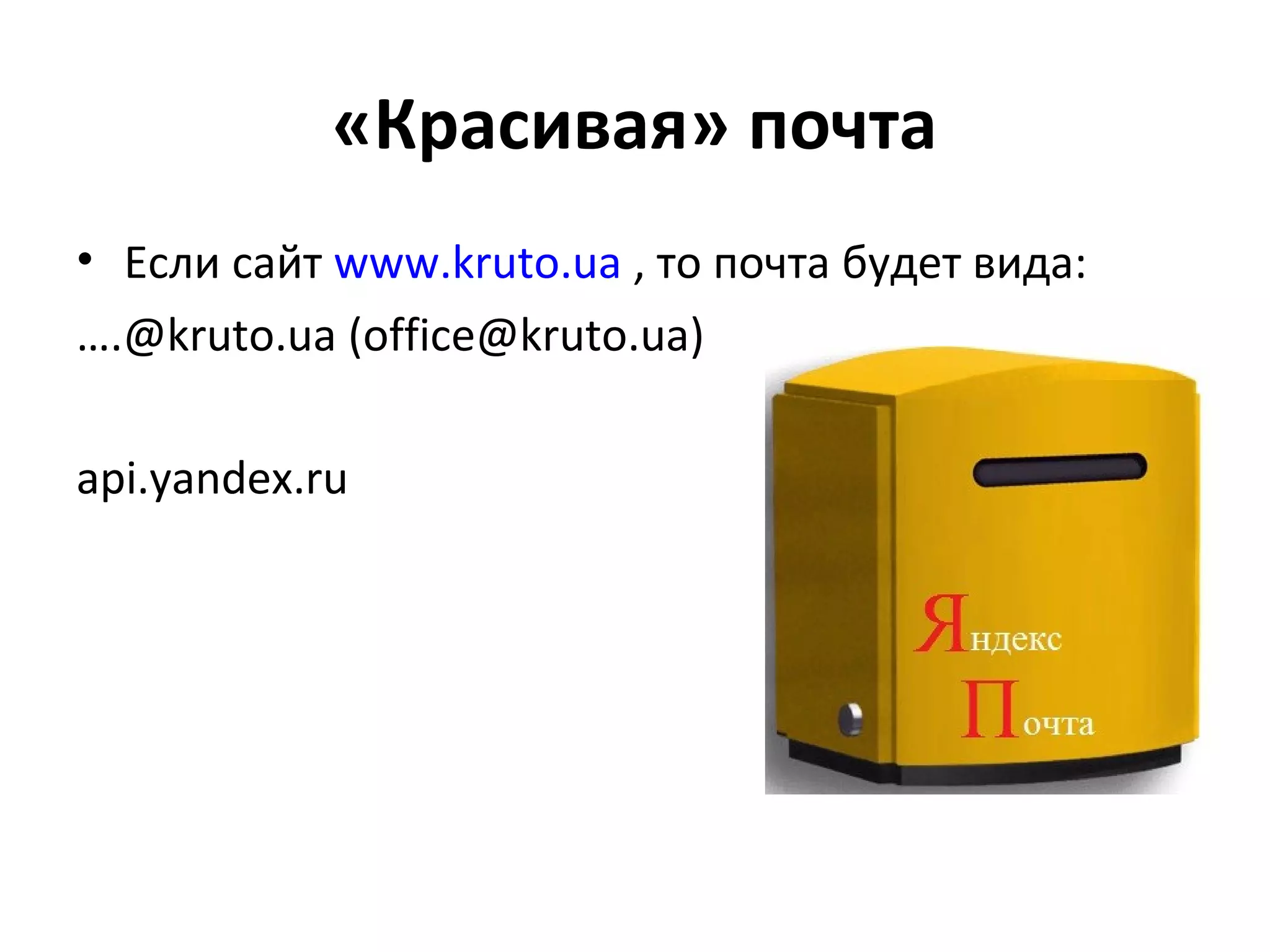 «Красивая» почта
• Если сайт www.kruto.ua , то почта будет вида:
….@kruto.ua (office@kruto.ua)

api.yandex.ru
 