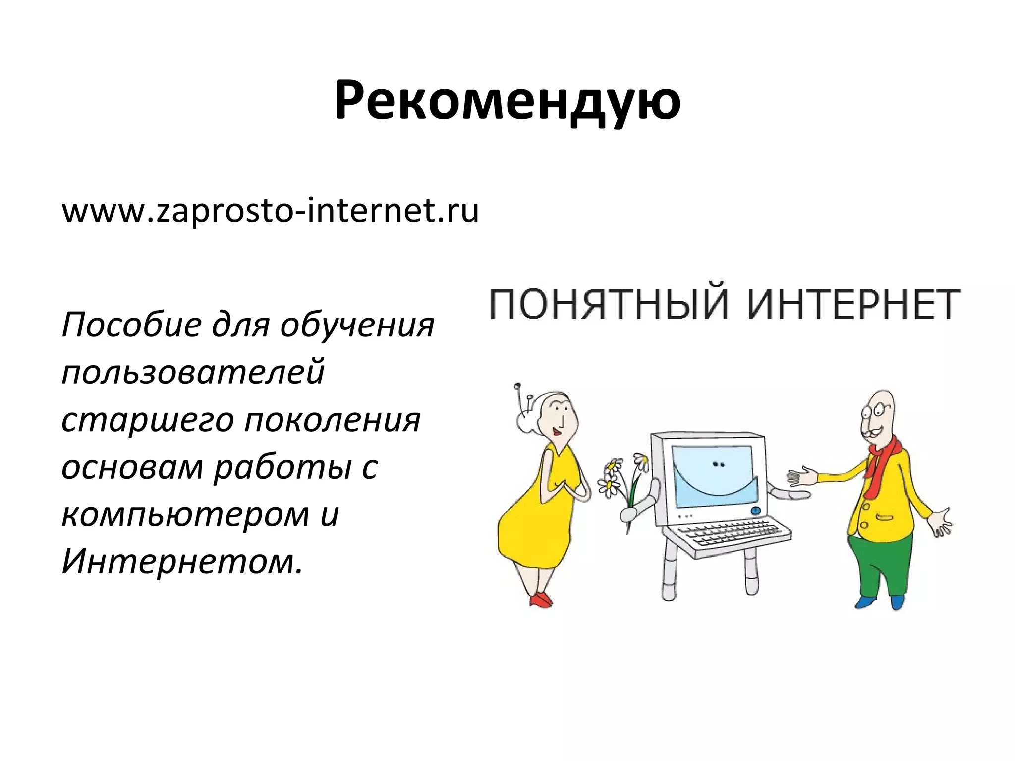 Рекомендую
www.zaprosto-internet.ru

Пособие для обучения
пользователей
старшего поколения
основам работы с
компьютером и
Интернетом.
 