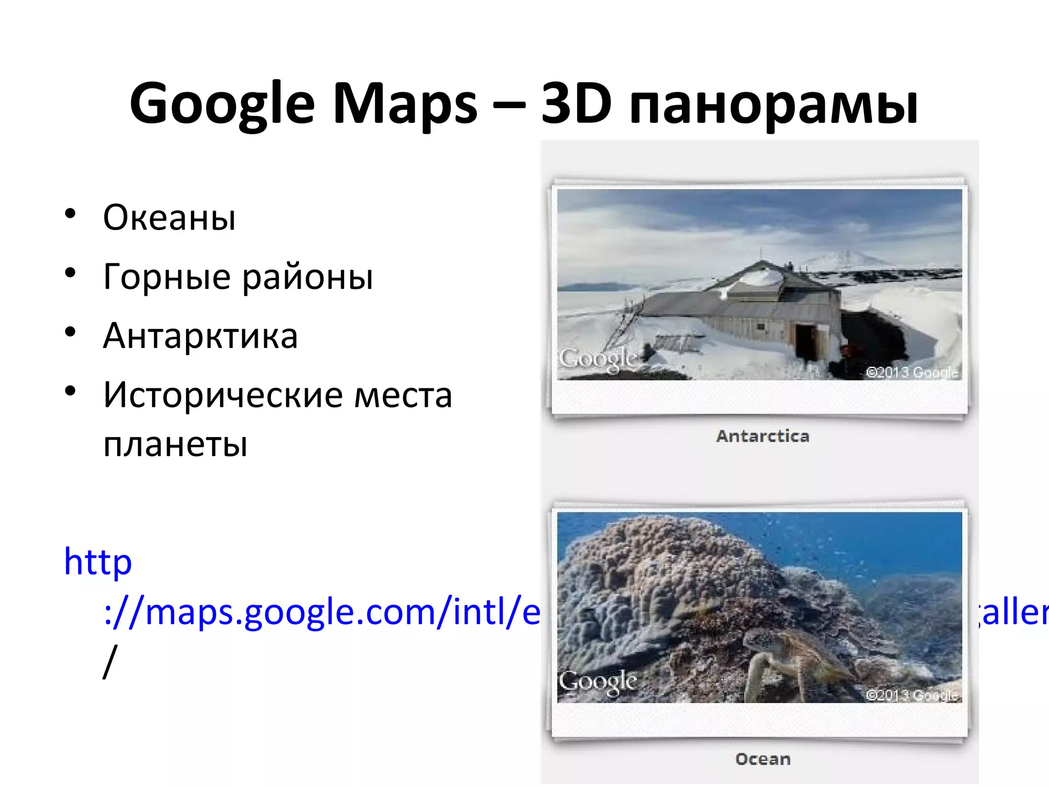 Google Maps – 3D панорамы
•   Океаны
•   Горные районы
•   Антарктика
•   Исторические места
    планеты

http
  ://maps.google.com/intl/en/help/maps/streetview/galler
  /
 