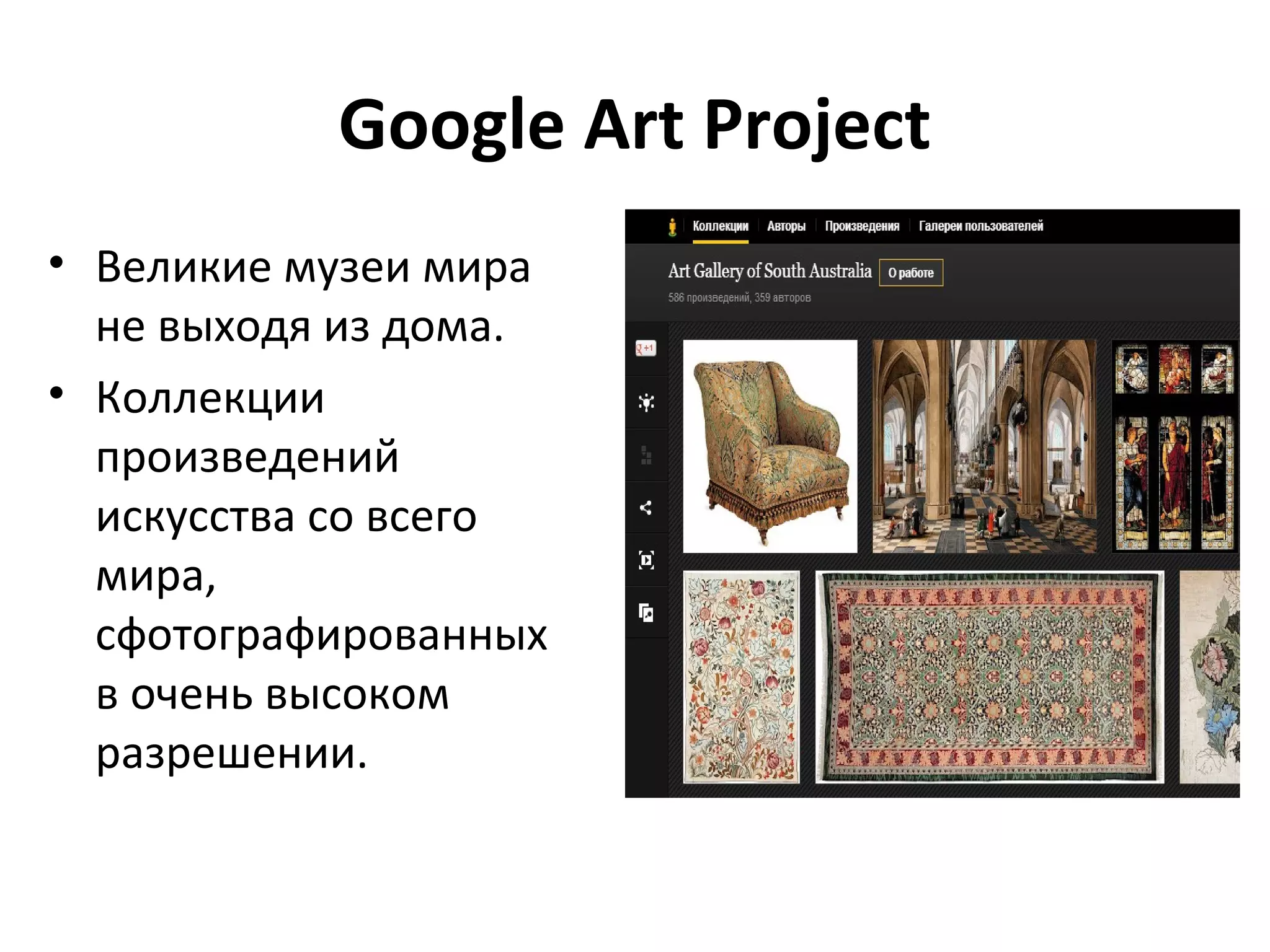 Google Art Project
• Великие музеи мира
  не выходя из дома.
• Коллекции
  произведений
  искусства со всего
  мира,
  сфотографированных
  в очень высоком
  разрешении.
 