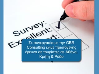 Σε συνεργασία με την GBR
 Consulting έγινε πρωτογενής
έρευνα σε τουρίστες σε Αθήνα,
        Κρήτη & Ρόδο
 