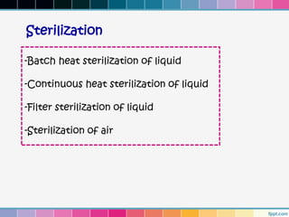 Sterilization

-Batch heat sterilization of liquid

-Continuous heat sterilization of liquid

-Filter sterilization of liquid

-Sterilization of air
 