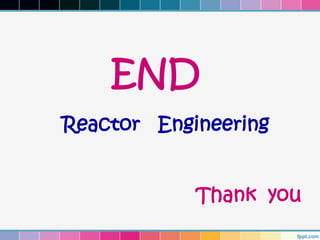 END
Reactor Engineering


            Thank you
 