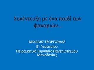 ΢υνζντευξθ με ζνα παιδί των
       φαναριϊν…

      ΜΙΧΑΛΘ΢ ΓΕΩΡΓΟΤΔΑ΢
           Βϋ Γυμναςίου
Πειραματικό Γυμνάςιο Πανεπιςτθμίου
            Μακεδονίασ
 