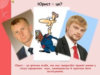 Юрист – це?




Юрист – це фізична особа, яка має професійні правові знання у
  галузі юридичних наук, законодавства й практики його
                       застосування.
 