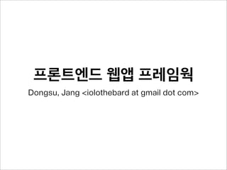 프론트엔드 웹앱 프레임웍
Dongsu, Jang <iolothebard at gmail dot com>
 
