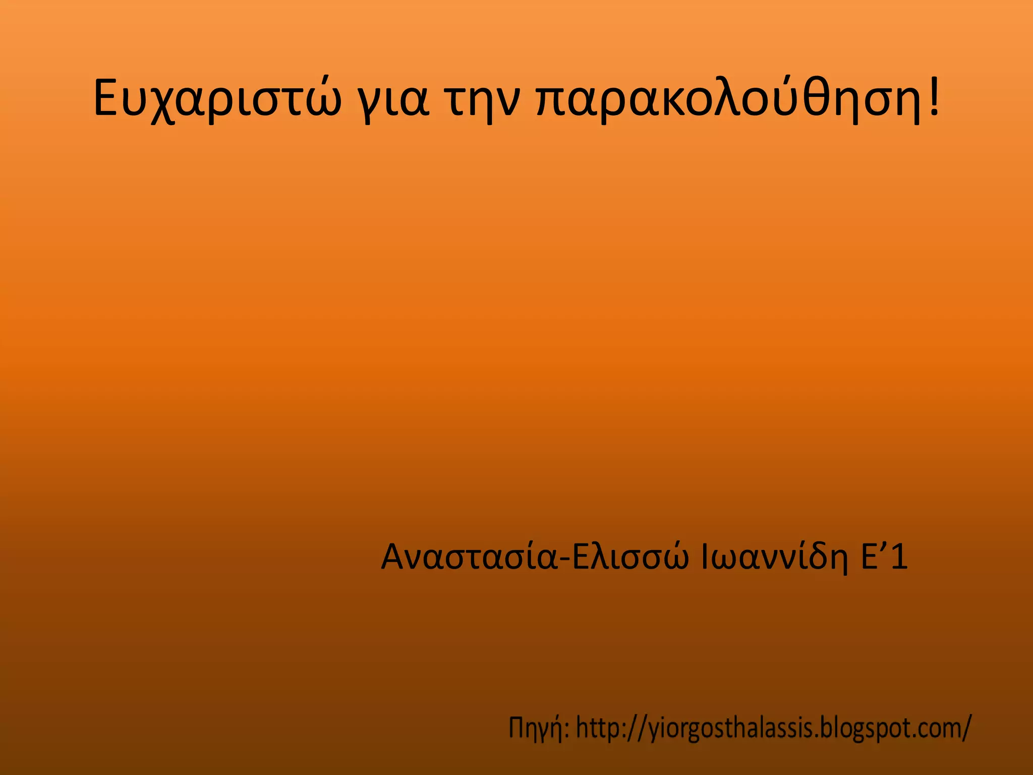 Ευχαριςτϊ για τθν παρακολοφκθςθ!




          Αναςταςία-Ελιςςϊ Ιωαννίδθ E’1
 