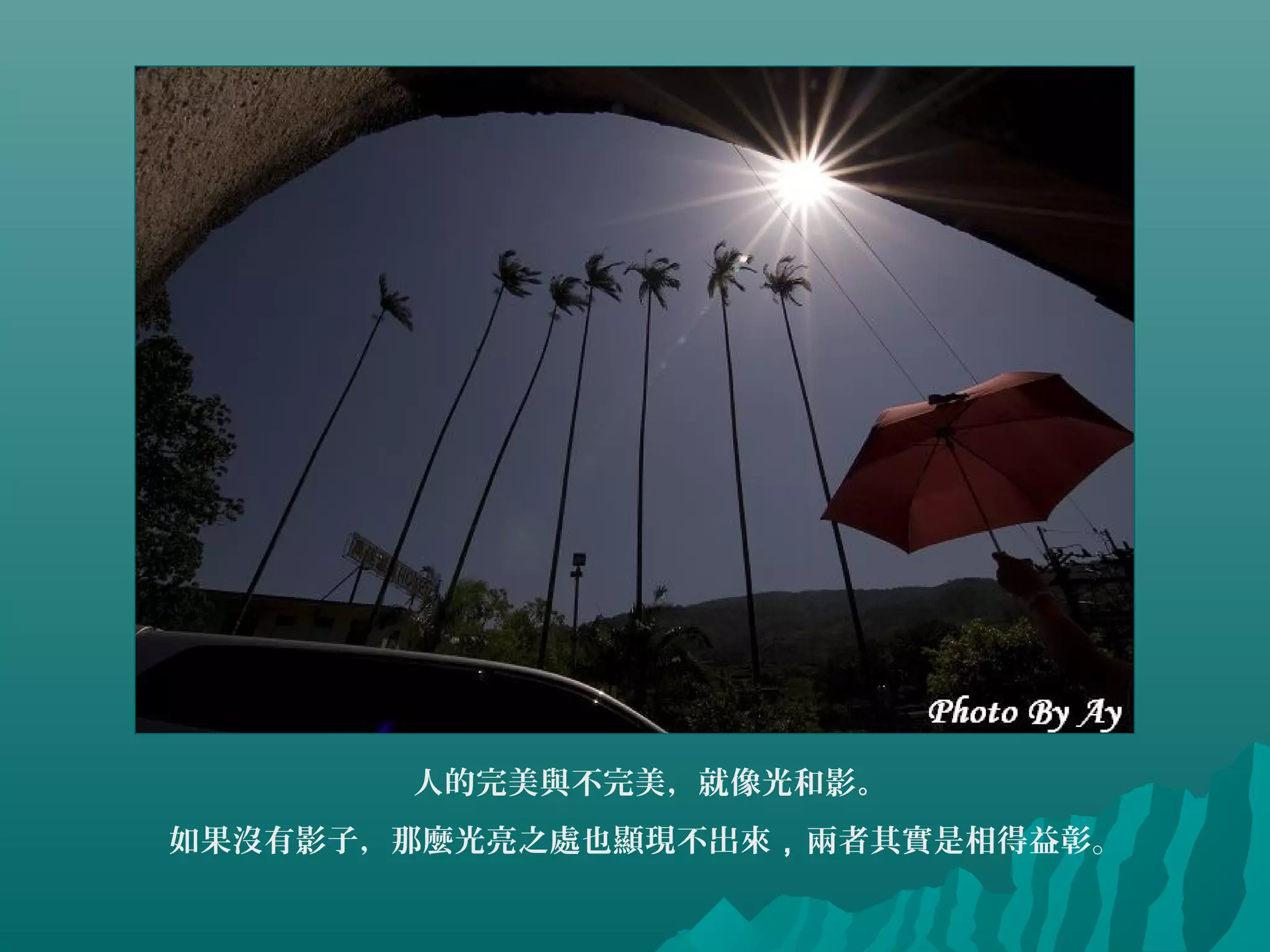 人的完美與不完美，就像光和影。
如果沒有影子，那麼光亮之處也顯現不出來，兩者其實是相得益彰。
 