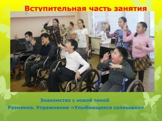 Вступительная часть занятия




          Знакомство с новой темой
Разминка. Упражнение «Улыбающееся солнышко»
 