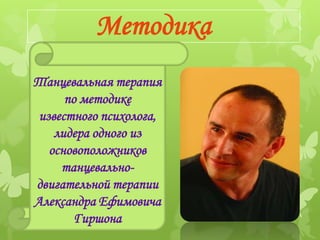Методика
Танцевальная терапия
      по методике
 известного психолога,
    лидера одного из
   основоположников
     танцевально-
двигательной терапии
Александра Ефимовича
        Гиршона
 