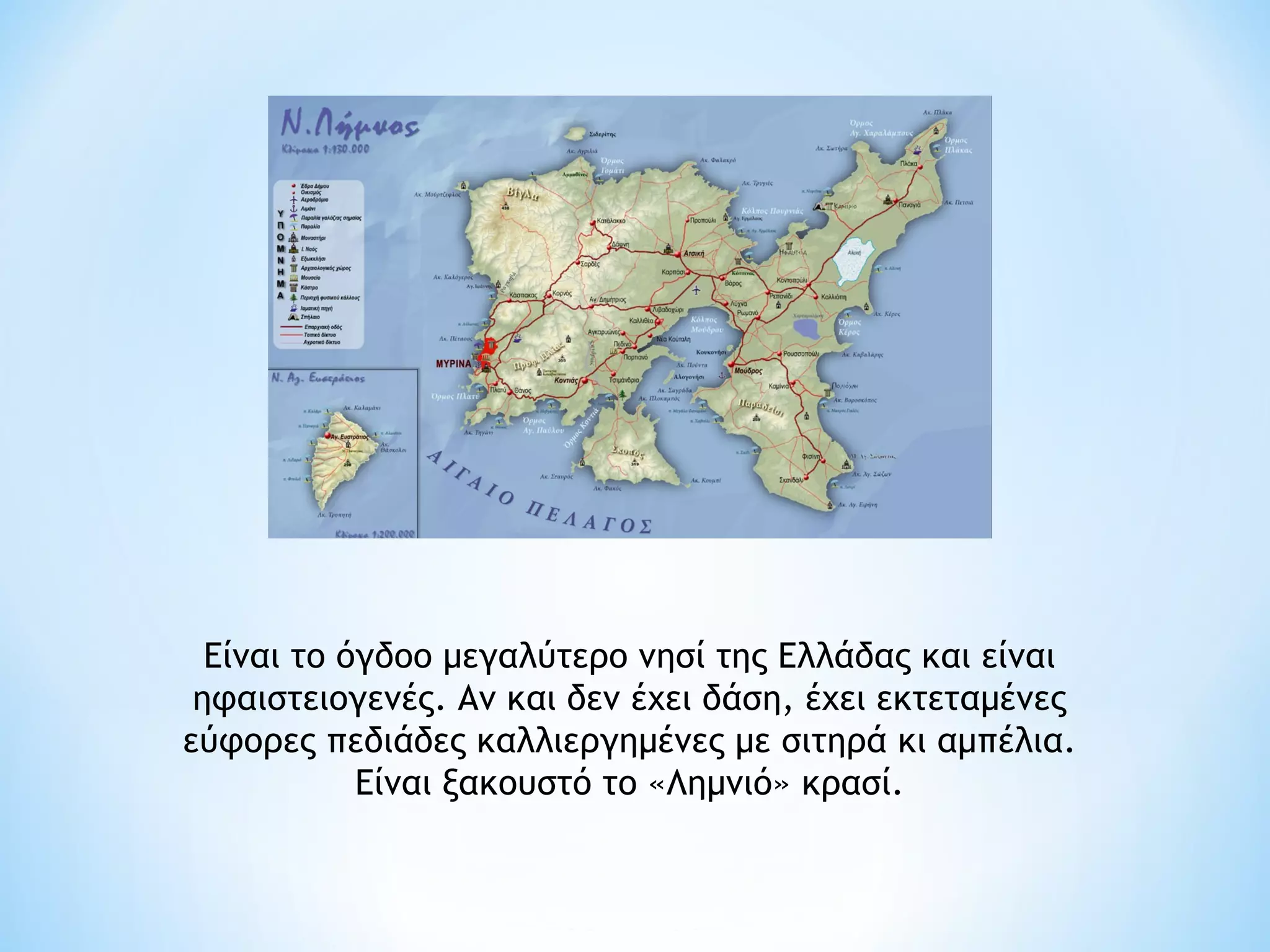 Είναι το όγδοο μεγαλύτερο νησί της Ελλάδας και είναι
 ηφαιστειογενές. Αν και δεν έχει δάση, έχει εκτεταμένες
εύφορες πεδιάδες καλλιεργημένες με σιτηρά κι αμπέλια.
            Είναι ξακουστό το «Λημνιό» κρασί.
 