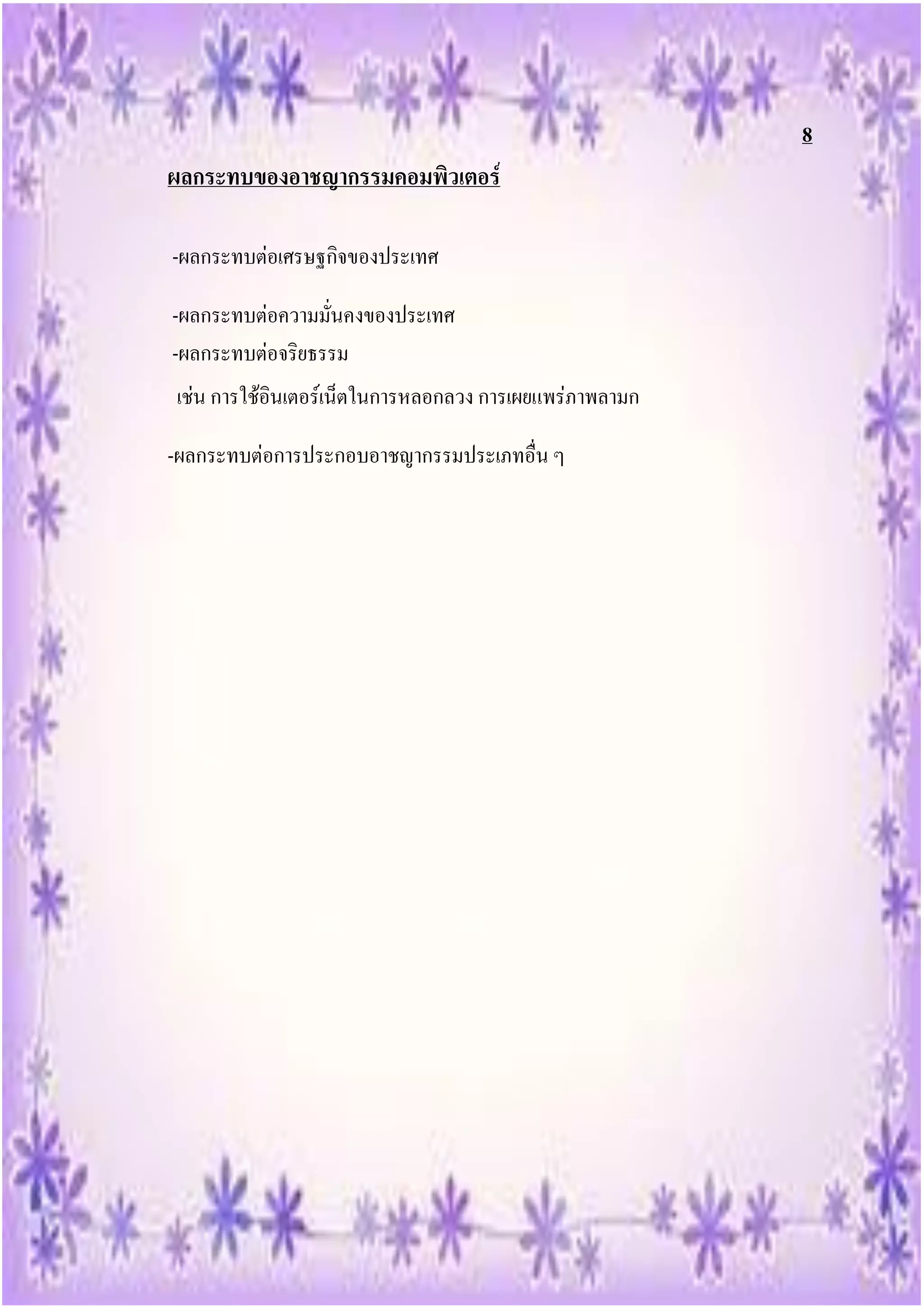 8
ผลกระทบของอาชญากรรมคอมพิวเตอร์

-ผลกระทบต่อเศรษฐกิจของประเทศ

-ผลกระทบต่อความมั่นคงของประเทศ
-ผลกระทบต่อจริยธรรม
เช่น การใช้อินเตอร์เน็ตในการหลอกลวง การเผยแพร่ภาพลามก

-ผลกระทบต่อการประกอบอาชญากรรมประเภทอื่น ๆ
 