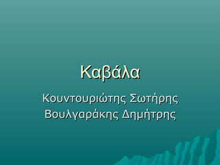 Καβάλα
Κουντουριώτης Σωτήρης
Βουλγαράκης Δημήτρης
 