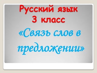 Русский язык
   3 класс
«Связь слов в
предложении»
 