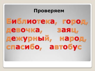 Проверяем

Библиотека, город,
девочка,   заяц,
дежурный, народ,
спасибо, автобус
 