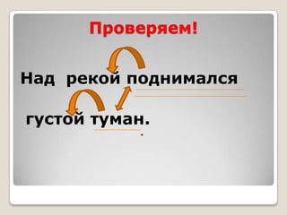 Проверяем!


Над рекой поднимался

густой туман.
 