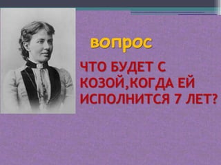 вопрос
ЧТО БУДЕТ С
КОЗОЙ,КОГДА ЕЙ
ИСПОЛНИТСЯ 7 ЛЕТ?
 