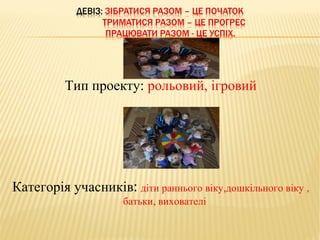 Тип проекту: рольовий, ігровий




Категорія учасників: діти раннього віку,дошкільного віку ,
                     батьки, вихователі.
 