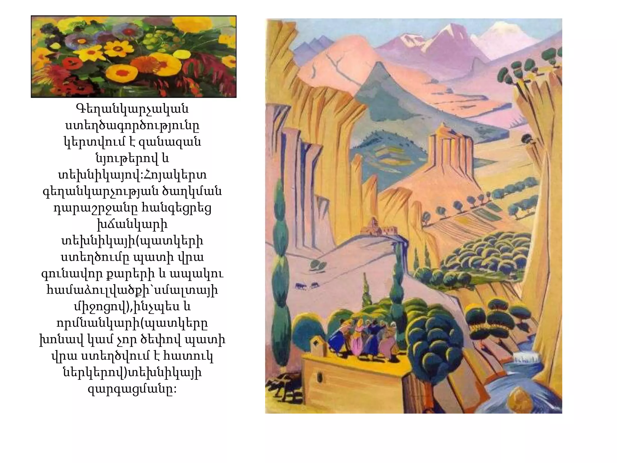 Գեղանկարչական
     ստեղծագործությունը
    կերտվում է զանազան
         նյութերով և
   տեխնիկայով:Հոյակերտ
գեղանկարչության ծաղկման
  դարաշրջանը հանգեցրեց
         խճանկարի
    տեխնիկայի(պատկերի
    ստեղծումը պատի վրա
գունավոր քարերի և ապակու
 համաձուլվածքի`սմալտայի
      միջոցով),ինչպես և
   որմնանկարի(պատկերը
խոնավ կամ չոր ծեփով պատի
  վրա ստեղծվում է հատուկ
    ներկերով)տեխնիկայի
        զարգացմանը:
 