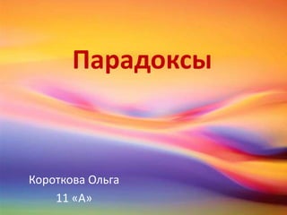 Парадоксы



Короткова Ольга
    11 «А»
 